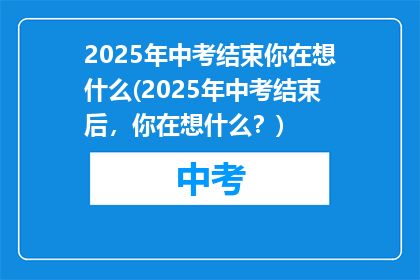 2025年中考结束你在想什么(2025年中考结束后，你在想什么？)