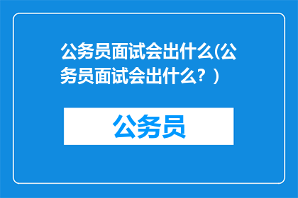 公务员面试会出什么(公务员面试会出什么？)