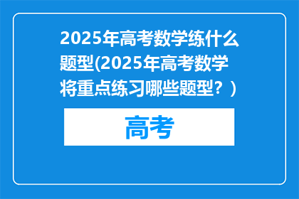 2025年高考数学练什么题型(2025年高考数学将重点练习哪些题型？)