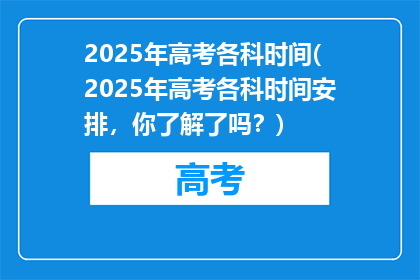 2025年高考各科时间(2025年高考各科时间安排，你了解了吗？)