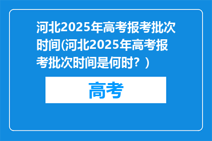 河北2025年高考报考批次时间(河北2025年高考报考批次时间是何时？)