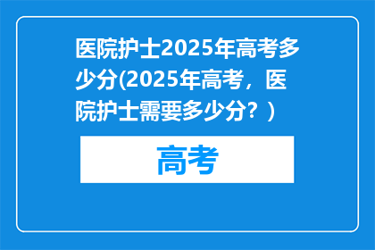 医院护士2025年高考多少分(2025年高考，医院护士需要多少分？)
