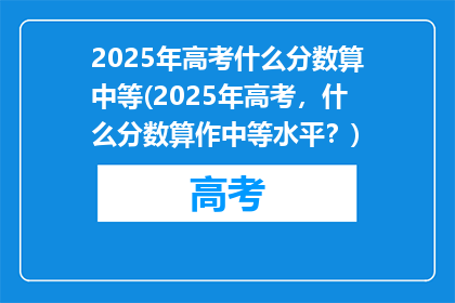 2025年高考什么分数算中等(2025年高考，什么分数算作中等水平？)