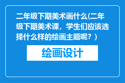 二年级下期美术画什么(二年级下期美术课，学生们应该选择什么样的绘画主题呢？)