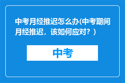 中考月经推迟怎么办(中考期间月经推迟，该如何应对？)