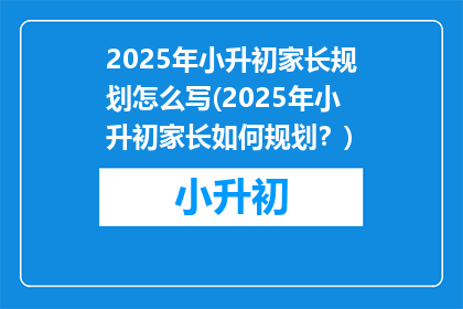 2025年小升初家长规划怎么写(2025年小升初家长如何规划？)
