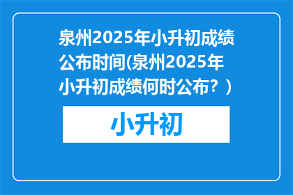 泉州2025年小升初成绩公布时间(泉州2025年小升初成绩何时公布？)