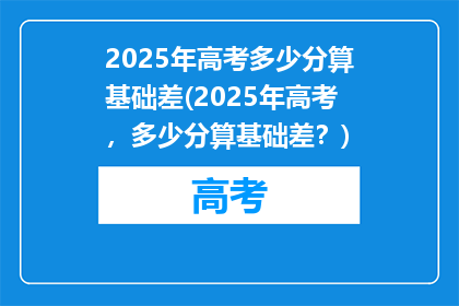 2025年高考多少分算基础差(2025年高考，多少分算基础差？)