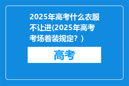 2025年高考什么衣服不让进(2025年高考考场着装规定？)
