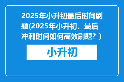 2025年小升初最后时间刷题(2025年小升初，最后冲刺时间如何高效刷题？)