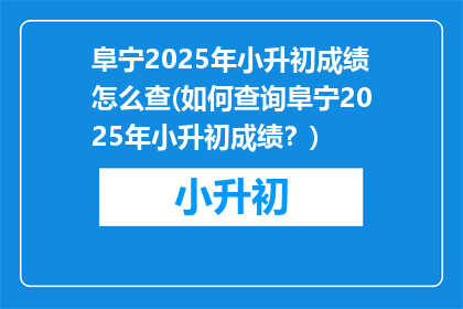 阜宁2025年小升初成绩怎么查(如何查询阜宁2025年小升初成绩？)
