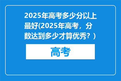 2025年高考多少分以上最好(2025年高考，分数达到多少才算优秀？)