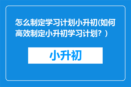 怎么制定学习计划小升初(如何高效制定小升初学习计划？)
