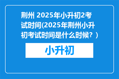 荆州 2025年小升初2考试时间(2025年荆州小升初考试时间是什么时候？)