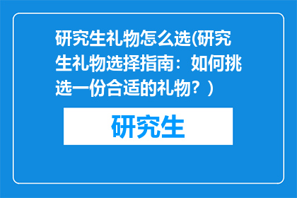 研究生礼物怎么选(研究生礼物选择指南：如何挑选一份合适的礼物？)