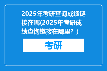 2025年考研查询成绩链接在哪(2025年考研成绩查询链接在哪里？)