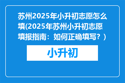 苏州2025年小升初志愿怎么填(2025年苏州小升初志愿填报指南：如何正确填写？)