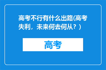 高考不行有什么出路(高考失利，未来何去何从？)