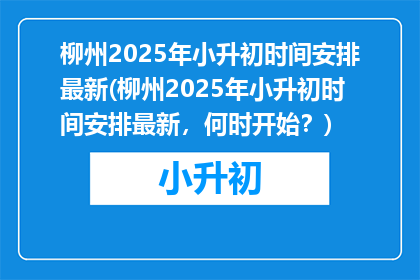 柳州2025年小升初时间安排最新(柳州2025年小升初时间安排最新，何时开始？)