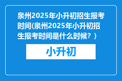 泉州2025年小升初招生报考时间(泉州2025年小升初招生报考时间是什么时候？)
