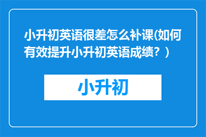 小升初英语很差怎么补课(如何有效提升小升初英语成绩？)