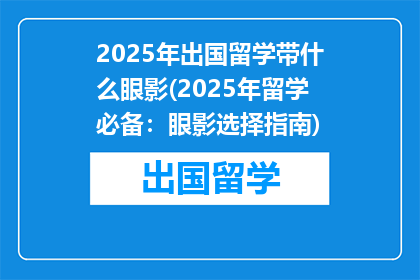 2025年出国留学带什么眼影(2025年留学必备：眼影选择指南)