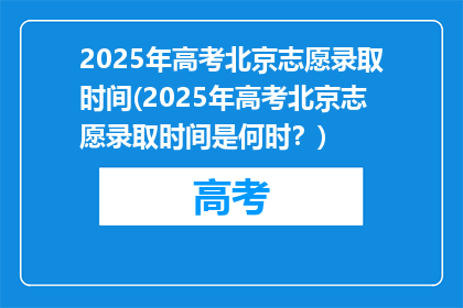 2025年高考北京志愿录取时间(2025年高考北京志愿录取时间是何时？)