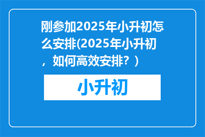刚参加2025年小升初怎么安排(2025年小升初，如何高效安排？)