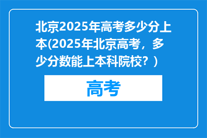 北京2025年高考多少分上本(2025年北京高考，多少分数能上本科院校？)