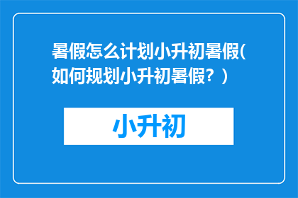 暑假怎么计划小升初暑假(如何规划小升初暑假？)