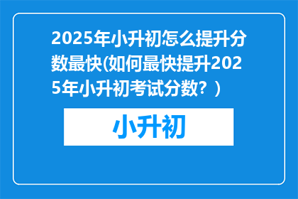2025年小升初怎么提升分数最快(如何最快提升2025年小升初考试分数？)
