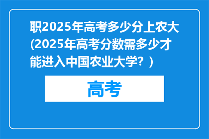 职2025年高考多少分上农大(2025年高考分数需多少才能进入中国农业大学？)