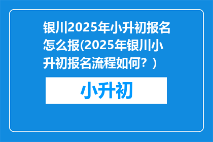 银川2025年小升初报名怎么报(2025年银川小升初报名流程如何？)