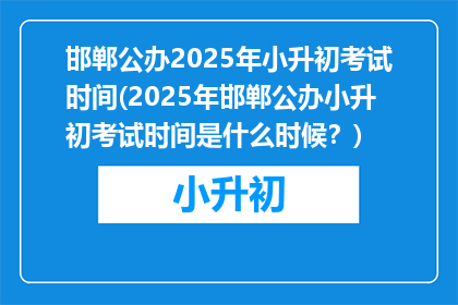 邯郸公办2025年小升初考试时间(2025年邯郸公办小升初考试时间是什么时候？)