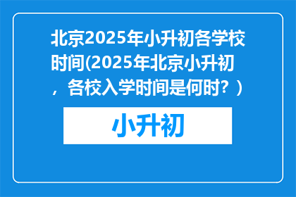 北京2025年小升初各学校时间(2025年北京小升初，各校入学时间是何时？)