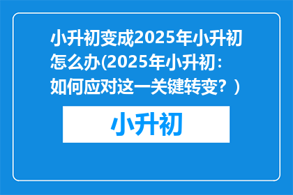 小升初变成2025年小升初怎么办(2025年小升初：如何应对这一关键转变？)
