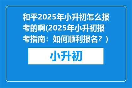 和平2025年小升初怎么报考的啊(2025年小升初报考指南：如何顺利报名？)