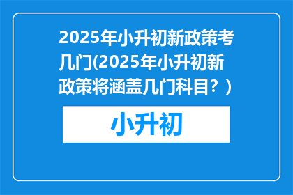 2025年小升初新政策考几门(2025年小升初新政策将涵盖几门科目？)