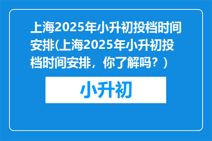 上海2025年小升初投档时间安排(上海2025年小升初投档时间安排，你了解吗？)