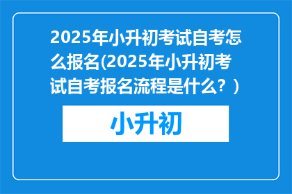 2025年小升初考试自考怎么报名(2025年小升初考试自考报名流程是什么？)