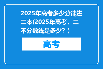 2025年高考多少分能进二本(2025年高考，二本分数线是多少？)