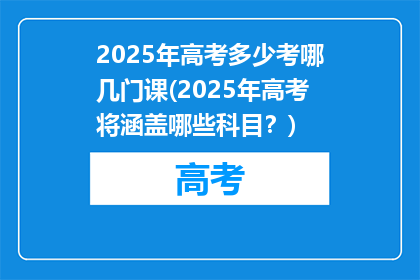 2025年高考多少考哪几门课(2025年高考将涵盖哪些科目？)