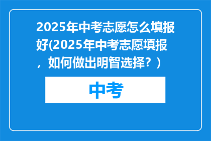 2025年中考志愿怎么填报好(2025年中考志愿填报，如何做出明智选择？)