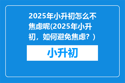 2025年小升初怎么不焦虑呢(2025年小升初，如何避免焦虑？)
