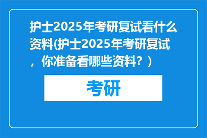 护士2025年考研复试看什么资料(护士2025年考研复试，你准备看哪些资料？)