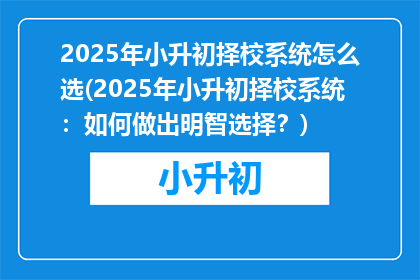 2025年小升初择校系统怎么选(2025年小升初择校系统：如何做出明智选择？)