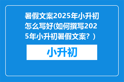 暑假文案2025年小升初怎么写好(如何撰写2025年小升初暑假文案？)