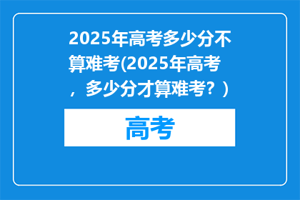 2025年高考多少分不算难考(2025年高考，多少分才算难考？)