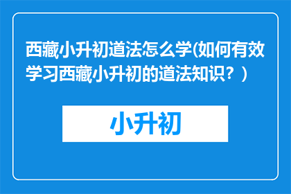 西藏小升初道法怎么学(如何有效学习西藏小升初的道法知识？)