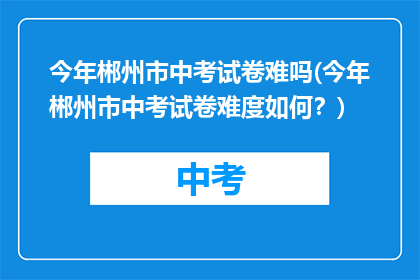 今年郴州市中考试卷难吗(今年郴州市中考试卷难度如何？)